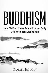 bokomslag Buddhism: How To Find Inner Peace In Your Daily Life With Zen Meditation