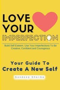 bokomslag Love Your Imperfection: Build Self Esteem. Use Your Imperfections To Be Creative, Confident and Courageous. Improve Body Language, Public Spea