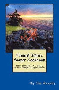 bokomslag Flannel John's Yooper Cookbook: Recipes from Ironwood to St. Ignace, De Tour Village to Copper Harbor