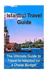 bokomslag Istanbul Travel Guide: The Ultimate Guide to Travel to Istanbul on a Cheap Budget: Istanbul, Istanbul Book, Istanbul Guide, Istanbul Tips, Is