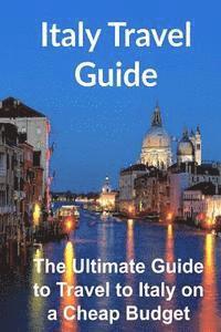 Italy Travel Guide: The Ultimate Guide to Travel to Italy on a Cheap Budget [Booklet] 1