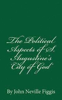 The Political Aspects of S. Augustine's 'City of God': By John Neville Figgis 1