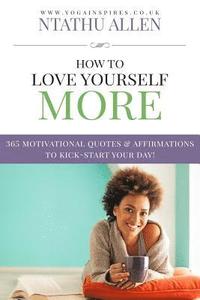 bokomslag How To Love Yourself More: 365 Motivational Quotes & Affirmations To Kick-Start Your Day
