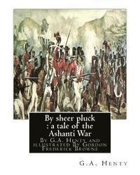 bokomslag By sheer pluck: a tale of the Ashanti War, By G.A. Henty and illustrated: By Gordon Frederick Browne (15 April 1858 - 27 May 1932) was