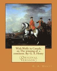 bokomslag With Wolfe in Canada, or, The winning of a continent. By: G. A. Henty: (Original Version)