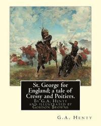 bokomslag St. George for England; a tale of Cressy and Poitiers. Eight page illus.: by Gordon Browne (15 April 1858 - 27 May 1932) was an English artist and chi