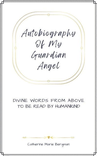 Autobiography of My Guardian Angel: Divine Words From Above to be Read by Humankind 1