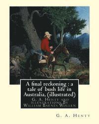 A final reckoning: a tale of bush life in Australia, By G. A. Henty (illustrated): and illustrations By William Barnes Wollen (1857-1936) 1