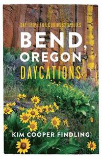 bokomslag Bend, Oregon Daycations: Day Trips for Curious Families