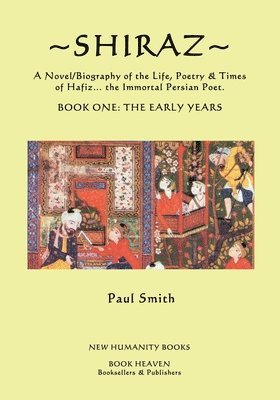 Paul Smith - Shiraz: A Novel/Biography of the Life, Poetry and Times of Hafiz, the Immortal Persian Poet., Häftad
