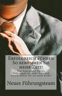 bokomslag Erfolgreich Führen So bekommen Sie mehr Zeit!: Wie bekommen Sie als Führungskraft mehr Zeit und warum haben Sie sie noch nicht?