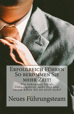 bokomslag Erfolgreich Führen So bekommen Sie mehr Zeit!: Wie bekommen Sie als Führungskraft mehr Zeit und warum haben Sie sie noch nicht?