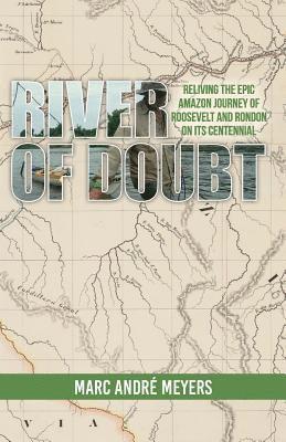 River of Doubt: Reliving the Epic Amazon Journey of Roosevelt and Rondon on its Centennial 1