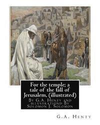bokomslag For the temple; a tale of the fall of Jerusalem, By G.A. Henty ( illustrated ): By Solomon Joseph Solomon(16 September 1860 - 27 July 1927) was a Brit
