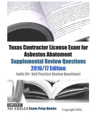 Texas Contractor License Exam for Asbestos Abatement Supplemental Review Questions 2016/17 Edition: (with 50+ Self Practice Review Questions) 1