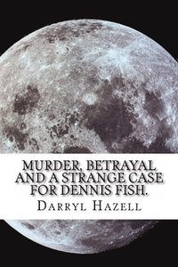 bokomslag Murder, Betrayal and a Strange Case for Dennis Fish.: Book Three From the Dennis Fish Trilogy