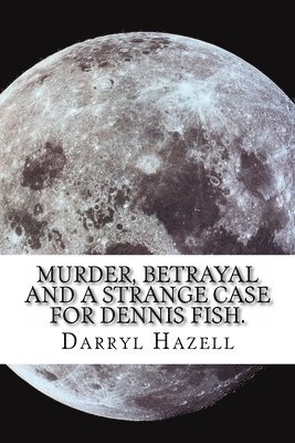 Murder, Betrayal and a Strange Case for Dennis Fish.: Book Three From the Dennis Fish Trilogy