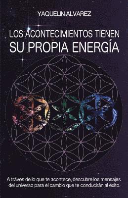 Los Acontecimientos Tienen Su Propia Energia: A Traves de lo que te Acontece, Descubre los Mensajes del Universo para el Cambio que te Conduciran al E 1