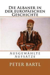 bokomslag Die Albaner in der europäischen Geschichte: Ausgewählte Aufsätze