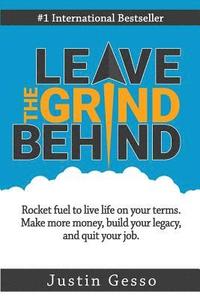 bokomslag Leave the Grind Behind: Rocket Fuel to Live Life on Your Terms. Make More Money, Build Your Legacy, and Quit Your Job