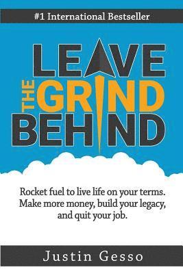 Leave the Grind Behind: Rocket Fuel to Live Life on Your Terms. Make More Money, Build Your Legacy, and Quit Your Job 1