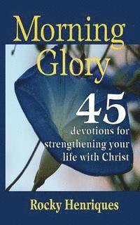 Morning Glory: 45 devotions to strengthen your life in Christ 1