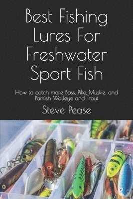 Best Fishing Lures For Freshwater Sport Fish: How to catch more Bass, Pike, Muskie, and Panfish Walleye and Trout 1