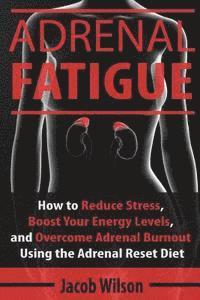 bokomslag Adrenal Fatigue: How to Reduce Stress, Boost Your Energy Levels, and Overcome Adrenal Burnout Using the Adrenal Reset Diet