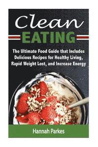 bokomslag Clean Eating: The Ultimate Food Guide that Includes Delicious Recipes for Healthy Living, Rapid Weight Lost, and Increase Energy