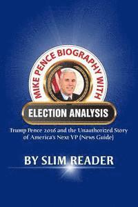 bokomslag Mike Pence Biography with Election Analysis: Trump Pence 2016 and the Unauthorized Story of America's Next VP (News Guide)