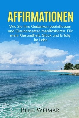 Rene Weihmar - Affirmationen: Wie Sie Ihre Gedanken beeinflussen und Glaubenssätze manifestieren. Für mehr Gesundheit, Glück und Erfolg im Leben., Häftad