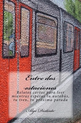 Entre dos estaciones: Relatos cortos para leer mientras esperas tu autobús, tu tren, tu próxima parada 1