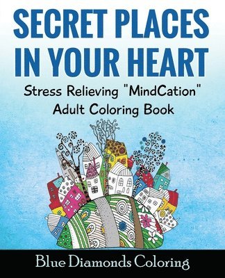 Secret Places In Your Heart: Adult Coloring Book: Stress Relieving Mindcation 1