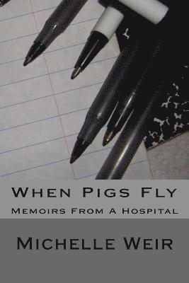 Michelle M. Weir - When Pigs Fly: Memoirs From A Hospital, Häftad
