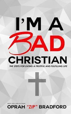 I'm a Bad Christian: The Steps for living a fruitful and fulfilling life 1