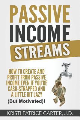 Passive Income Streams: How to Create and Profit from Passive Income Even If You're Cash-Strapped and a Little Bit Lazy (But Motivated)! 1