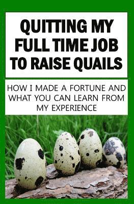 Quitting My Full Time Job To Raise Quails: How I Made A Fortune And What You Can Learn From My Experience 1