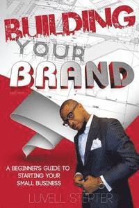 bokomslag Building Your Brand: A Beginners Guide to Starting Your Small Business