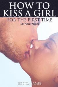 How to Kiss a Girl for the First Time: Tips About Kissing 1