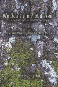 bokomslag Wouldn't the Wood Weird: a post-existential romantic fantasy, or Impractical Prayers from the Spindle of the Void