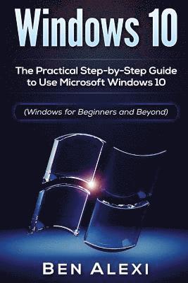Ben Alexi - Windows 10: The Practical Step-by-Step Guide to Use Microsoft Windows 10 (Windows for Beginners and Beyond), Häftad