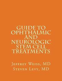 Steven Levy MD, Jeffrey Neill Weiss MD - GUIDE to OPHTHALMIC AND NEUROLOGIC STEM CELL TREATMENTS: The Stem Cell Ophthalmology Treatment Study (SCOTS) and the Neurologic Stem Cell Study (NEST), Häftad