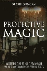 bokomslag Protective Magic: An Effective Guide To Safe Guard Yourself and Your Home From Negative Spiritual Forces