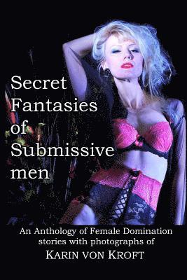 Karin Von Kroft - Secret Fantasies of Submissive Men: An Anthology of Female Domination Stories with Photographs of Karin von Kroft, Häftad