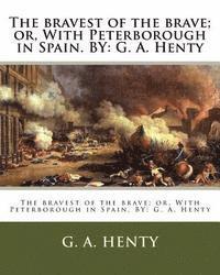 The bravest of the brave; or, With Peterborough in Spain. BY: G. A. Henty 1