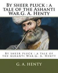 bokomslag By sheer pluck: a tale of the Ashanti War.G. A. Henty