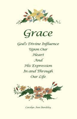 Grace: God's Divine Influence Upon Our Heart And His Expression In And Through Our Life 1