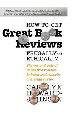 How to Get Great Book Reviews Frugally and Ethically: The ins and outs of using free reviews to build and sustain a writing career 1