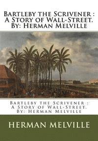 Bartleby the Scrivener: A Story of Wall-Street.By: Herman Melville 1