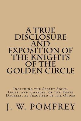 bokomslag A True Disclosure and Exposition of the Knights of the Golden Circle: Including the Secret Signs, Grips, and Charges, of the Three Degrees, as Practis